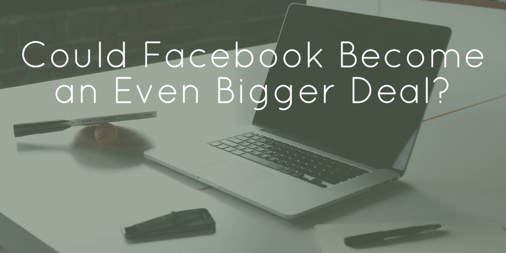 Could Facebook Become an Even Bigger Deal?